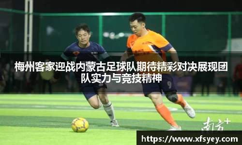 梅州客家迎战内蒙古足球队期待精彩对决展现团队实力与竞技精神